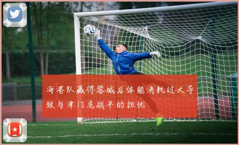 海港队赢得蓉城后体能消耗过大导致与津门虎战平的担忧