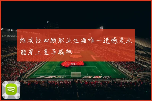 维埃拉回顾职业生涯唯一遗憾是未能穿上皇马战袍