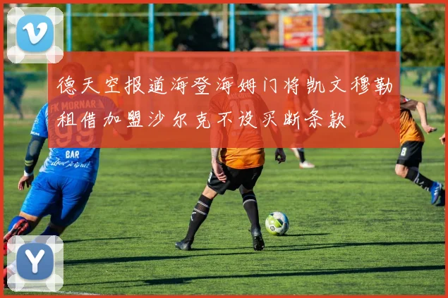 德天空报道海登海姆门将凯文穆勒租借加盟沙尔克不设买断条款