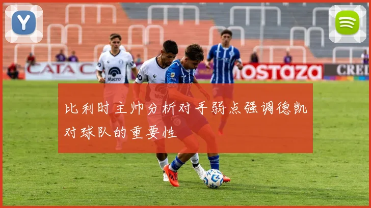 比利时主帅分析对手弱点强调德凯对球队的重要性