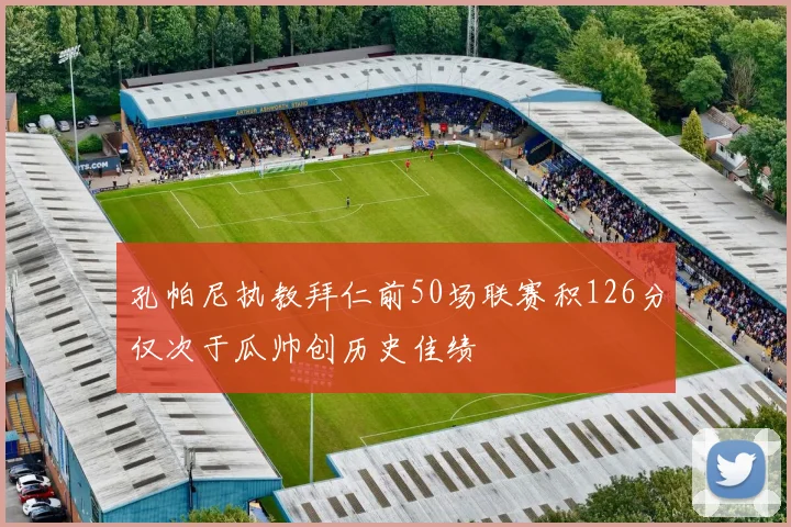 孔帕尼执教拜仁前50场联赛积126分仅次于瓜帅创历史佳绩
