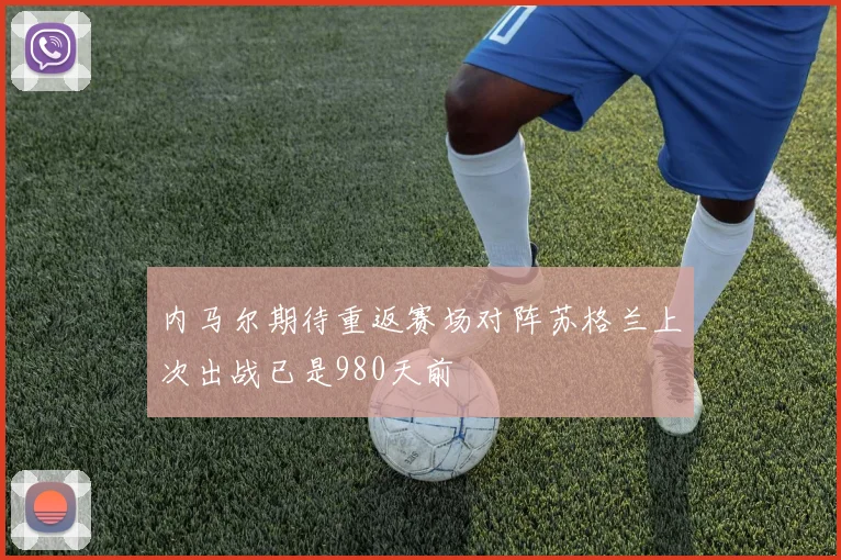 内马尔期待重返赛场对阵苏格兰上次出战已是980天前