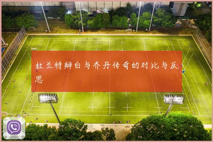 杜兰特辩白与乔丹传奇的对比与反思