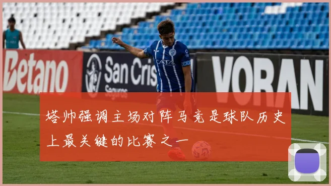 塔帅强调主场对阵马竞是球队历史上最关键的比赛之一