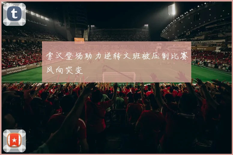 索汉登场助力逆转文班被压制比赛风向突变