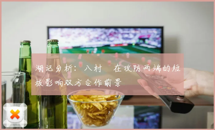 湖记分析：八村塁在攻防两端的短板影响双方合作前景