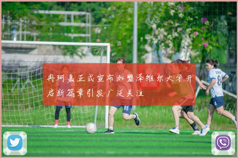 冉珂嘉正式宣布加盟泽维尔大学开启新篇章引发广泛关注